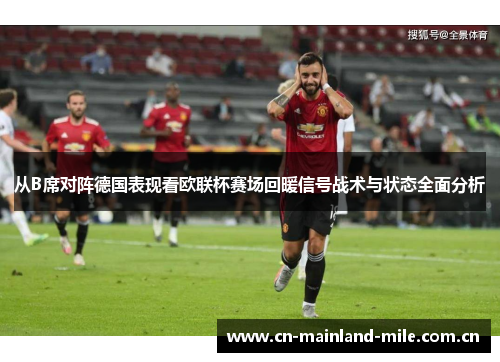 从B席对阵德国表现看欧联杯赛场回暖信号战术与状态全面分析 从B席对阵德国表现看欧联杯赛场回暖信号战术与状态全面分析