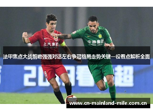 法甲焦点大战前瞻强强对话左右争冠格局走势关键一役看点解析全面 法甲焦点大战前瞻强强对话左右争冠格局走势关键一役看点解析全面